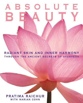 Absolute Beauty: Radiant Skin and Inner Harmony Through the Ancient Secrets of Ayurveda - Raichur, Pratima, and Cohn, Mariam