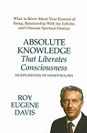 Absolute Knowledge: That Liberates Consciousness an Explanation of Higher Realities