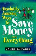 Absolutely Amazing Ways to Save Money on Everything - Paris, James L