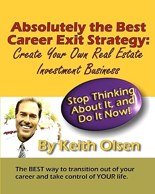 Absolutely The Best Career Exit Strategy: Create Your Own Real Estate Investment Business - Olsen, Keith