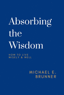 Absorbing the Wisdom: How to Live Wisely & Well