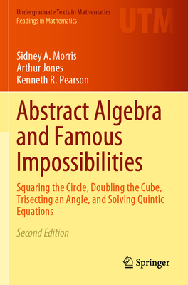 Abstract Algebra and Famous Impossibilities: Squaring the Circle, Doubling the Cube, Trisecting an Angle, and Solving Quintic Equations - Morris, Sidney A., and Jones, Arthur, and Pearson, Kenneth R.