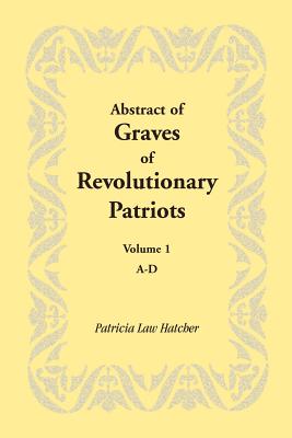 Abstract of Graves of Revolutionary Patriots: Volume 1, A-D - Hatcher, Patricia Law