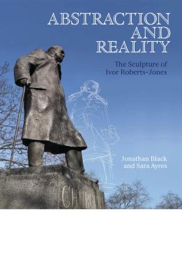 Abstraction and Reality: The Sculpture of Ivor Roberts-Jones - Black, Jonathan, Dr., and Ayres, Sara