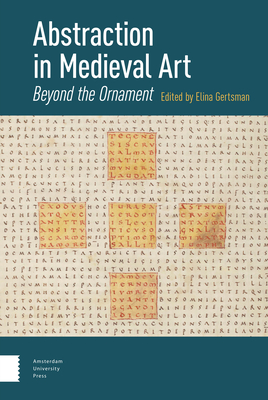 Abstraction in Medieval Art: Beyond the Ornament - Gertsman, Elina (Editor), and Safran, Linda (Contributions by), and Tilghman, Benjamin (Contributions by)