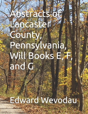 Abstracts of Lancaster County, Pennsylvania, Will Books E, F, and G - Wevodau, Edward N