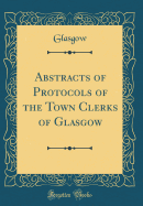 Abstracts of Protocols of the Town Clerks of Glasgow (Classic Reprint)