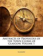 Abstracts of Protocols of the Town Clerks of Glasgow, Volume 1