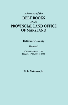 Abstracts of the Debt Books of the Provincial Land Office of Maryland. Baltimore County, Volume I: Calvert Papers, 1750; Liber 5: 1754, 1755, 1756 - Skinner, Vernon L, Jr.