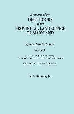 Abstracts of the Debt Books of the Provincial Land Office of Maryland. Volume II: Liber 37: 1757 (2nd Version); Liber 38: 1758, 1763, 1765, 1766, 1767 - Skinner, Vernon L, Jr.