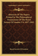 Abstracts of the Papers Printed in the Philosophical Transactions of the Royal Society of London V4, 1837-1843