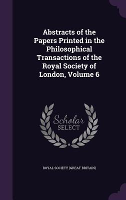 Abstracts of the Papers Printed in the Philosophical Transactions of the Royal Society of London, Volume 6 - Royal Society (Great Britain) (Creator)