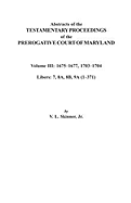 Abstracts of the Testamentary Proceedings of the Prerogative Court of Maryland. Volume III: 1675 Co1677 & 1703 Co1704. Libers 7, 8a, 8b, and 9a (1 Co3