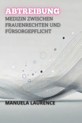 Abtreibung: Medizin Zwischen Frauenrechten Und F?rsorgepflicht - Laurence, Manuela