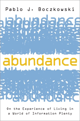 Abundance: On the Experience of Living in a World of Information Plenty - Boczkowski, Pablo J