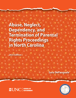 Abuse, Neglect, Dependency, and Termination of Parental Rights in North Carolina: 2023 Edition - DePasquale, Sarah