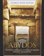 Abydos: The History and Legacy of the Ancient Egyptian Holy City and Burial Site