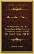 Abyssinia of Today: An Account of the First Mission Sent by the American Government to the Court of the King of Kings, 1903-04