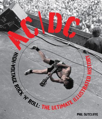 AC/DC: High-Voltage Rock 'n' Roll: The Ultimate Illustrated History - Sutcliffe, Phil