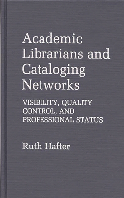 Academic Librarians and Cataloging Networks: Visibility, Quality Control, and Professional Status - Hafter, Ruth