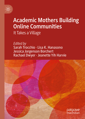 Academic Mothers Building Online Communities: It Takes a Village - Trocchio, Sarah (Editor), and Hanasono, Lisa K (Editor), and Borchert, Jessica Jorgenson (Editor)