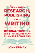 Academic Research, Publishing and Writing: Critical Thinking and Strategies for Business Scholars