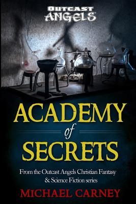 Academy of Secrets: From the Outcast Angels Christian Fantasy & Science Fiction series - Carney, Michael, PH.D.