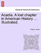Acadia. a Lost Chapter in American History ... Illustrated.