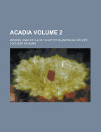 Acadia: Missing Links of a Lost Chapter in American History Volume 2 - Richard, Edouard