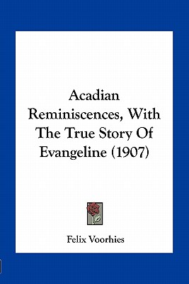 Acadian Reminiscences, With The True Story Of Evangeline (1907) - Voorhies, Felix