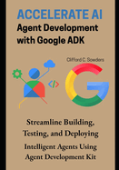 Accelerate AI Agent Development with Google ADK: Streamline Building, Testing, and Deploying Intelligent Agents Using Agent Development Kit