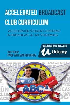 Accelerated Broadcast Club Curriculum - ABC2: Accelerated Student Learning in Broadcast & Streaming - Richards, Paul William