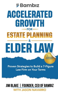 Accelerated Growth for Estate Planning and Elder Law: Proven Strategies to Build a 7-Figure Law Firm on Your Terms - Navarro, Jason (Contributions by), and Blake, Jim