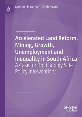 Accelerated Land Reform, Mining, Growth, Unemployment and Inequality in South Africa: A Case for Bold Supply Side Policy Interventions - Gumata, Nombulelo, and Ndou, Eliphas