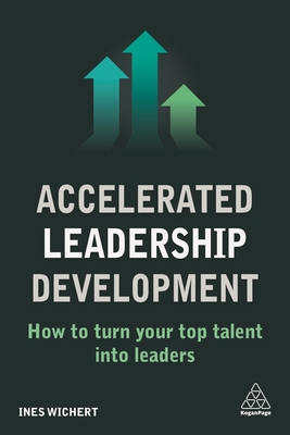 Accelerated Leadership Development: How to Turn Your Top Talent into Leaders - Wichert, Ines