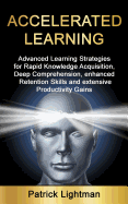 Accelerated Learning: Advanced Learning Strategies to Learn Faster, Remember More and Be More Productive