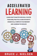 Accelerated Learning: Learn How to Master New Skills Faster Than Ever; Practical Guide on How to Dramatically Improve Your Memory and Learning Techniques