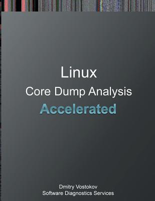 Accelerated Linux Core Dump Analysis: Training Course Transcript and Gdb Practice Exercises - Vostokov, Dmitry, and Software Diagnostics Services