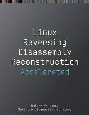 Accelerated Linux Disassembly, Reconstruction and Reversing: Training Course Transcript and GDB Practice Exercises with Memory Cell Diagrams, Second Edition - Vostokov, Dmitry, and Software Diagnostics Services