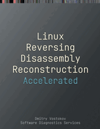 Accelerated Linux Disassembly, Reconstruction and Reversing: Training Course Transcript and GDB Practice Exercises with Memory Cell Diagrams