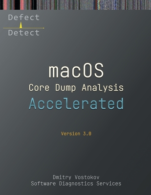 Accelerated macOS Core Dump Analysis, Third Edition: Training Course Transcript with LLDB Practice Exercises - Vostokov, Dmitry, and Software Diagnostics Services