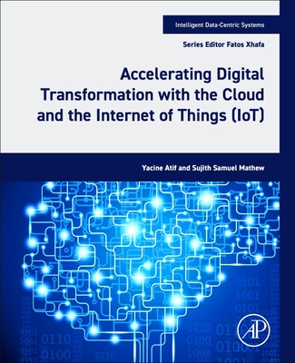 Accelerating Digital Transformation with the Cloud and the Internet of Things (Iot) - Atif, Yacine, and Mathew, Sujith Samuel, and Xhafa, Fatos, PhD (Editor)