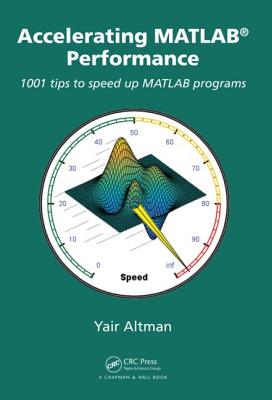 Accelerating MATLAB Performance: 1001 tips to speed up MATLAB programs - Altman, Yair M.