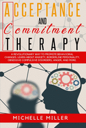 Acceptance and Commitment Therapy: A Revolutionary Way to Promote Behavioral Changes. Learn About Anxiety, Borderline Personality, Obsessive Compulsive disorders, anger and Other.