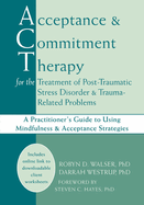 Acceptance and Commitment Therapy for the Treatment of Post-Traumatic Stress Disorder & Trauma-Related Problems: A Practitioner's Guide to Using Mindfulness & Acceptance Strategies