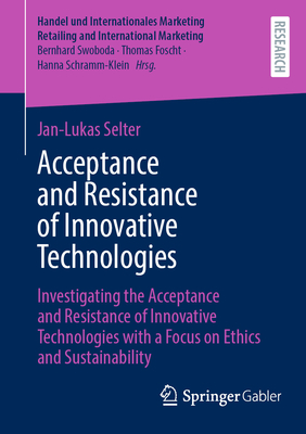 Acceptance and Resistance of Innovative Technologies: Investigating the Acceptance and Resistance of Innovative Technologies with a Focus on Ethics and Sustainability - Selter, Jan-Lukas