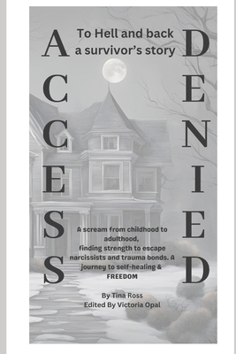 Access Denied: To Hell and back a survivor's story. A scream from childhood to adulthood, finding strength to escape narcissists and trauma bonds. A journey to self-healing & FREEDOM - Opal, Victoria (Editor), and Ross, Tina