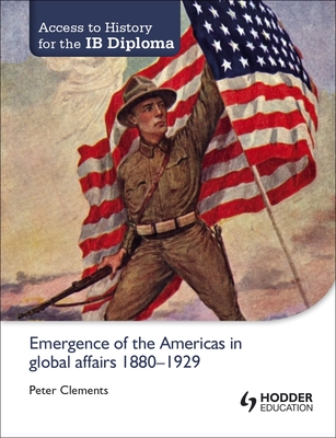 Access to History for the IB Diploma: Emergence of the Americas in global affairs 1880-1929 - Clements, Peter