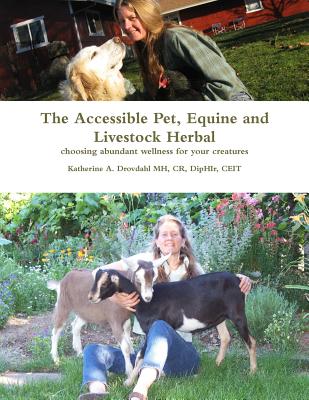 Accessible Pet, Equine & Livestock Herbal: Choosing Abundant Wellness for Your Creatures - Drovdahl, Katherine A, MH