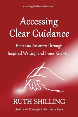 Accessing Clear Guidance: Help and Answers Through Inspired Writing and Inner Knowing - Shilling, Ruth